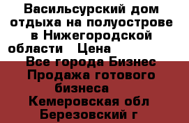 Васильсурский дом отдыха на полуострове в Нижегородской области › Цена ­ 30 000 000 - Все города Бизнес » Продажа готового бизнеса   . Кемеровская обл.,Березовский г.